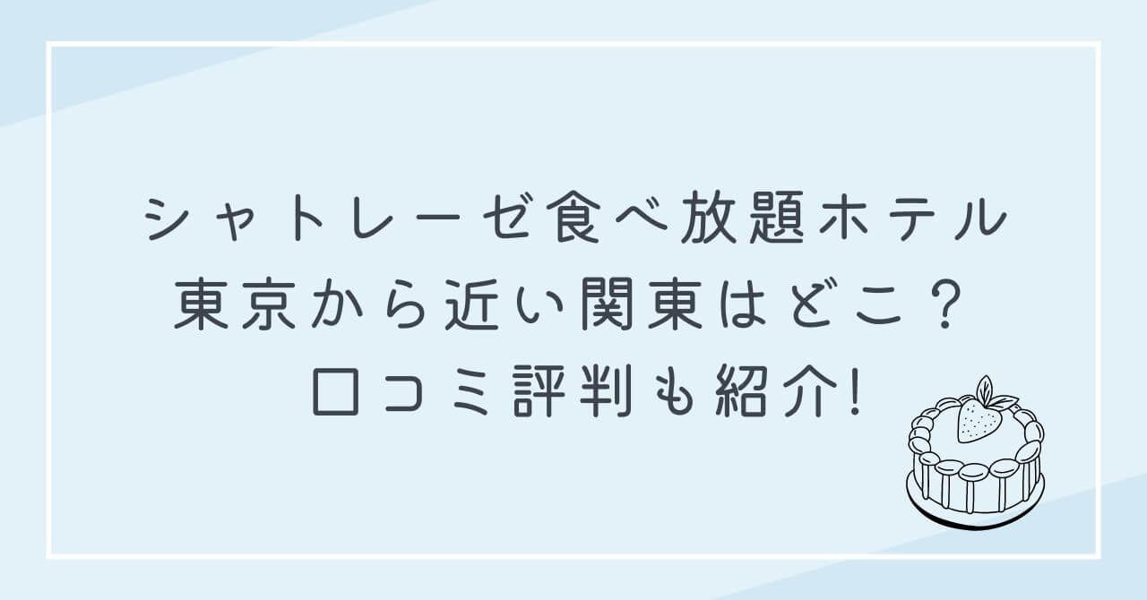 シャトレーゼ食べ放題ホテル　東京　近い　関東　口コミ評判