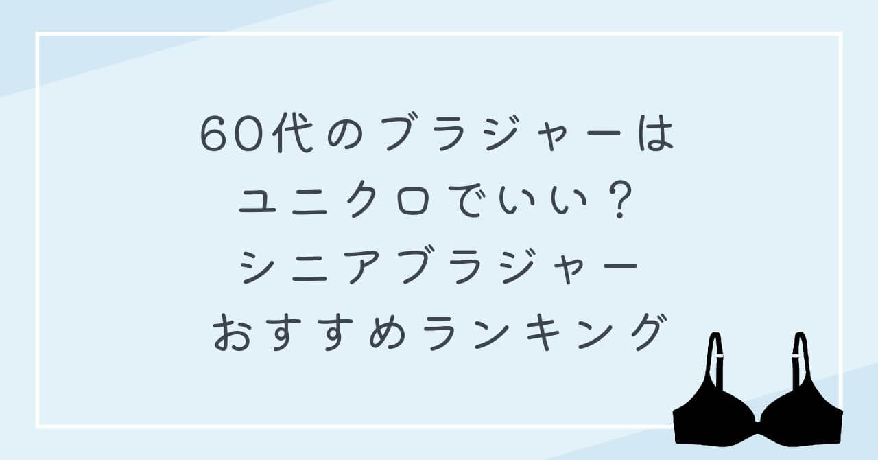 60代のブラジャー　ユニクロでいい　シニアブラジャーおすすめランキング