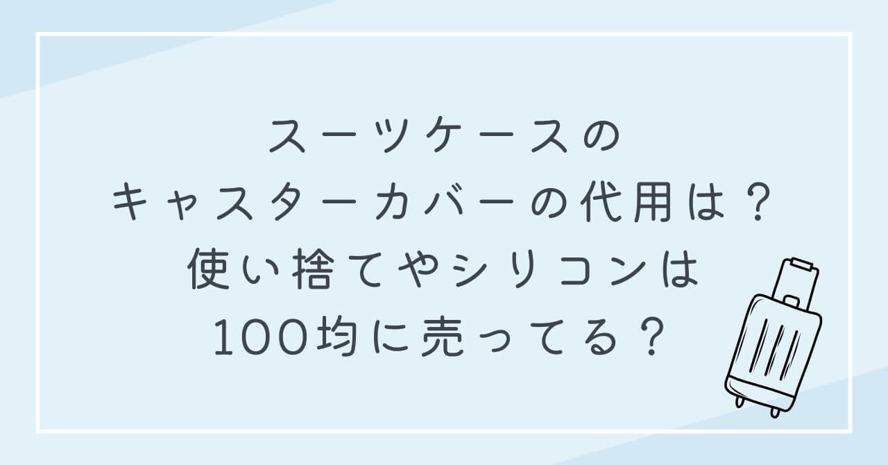 スーツケースのキャスターカバー　代用　使い捨て　シリコン　100均に売ってる