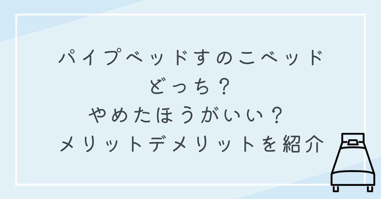 パイプベッドすのこベッド　どっち　やめたほうがいい　メリットデメリット