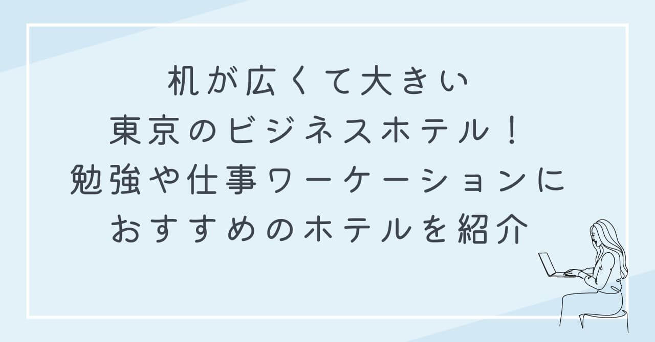 机が広くて大きい　東京　ビジネスホテル　勉強　仕事　ワーケーション　おすすめ